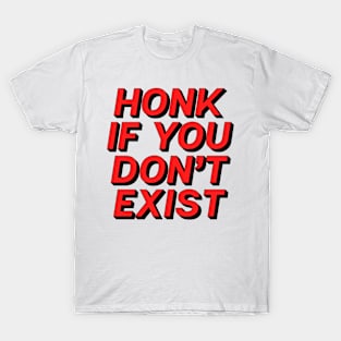 Honk If You Don�t Exist T-Shirt